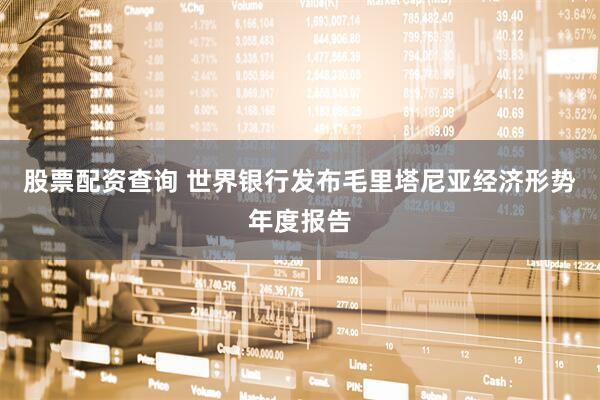股票配资查询 世界银行发布毛里塔尼亚经济形势年度报告