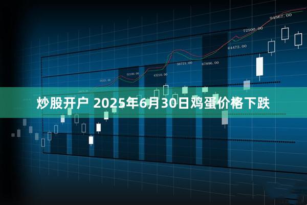 炒股开户 2025年6月30日鸡蛋价格下跌