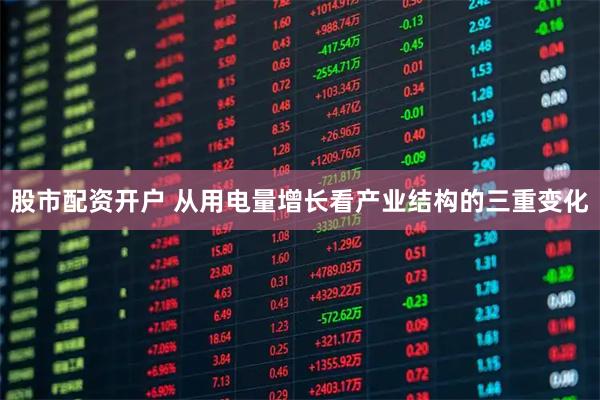 股市配资开户 从用电量增长看产业结构的三重变化