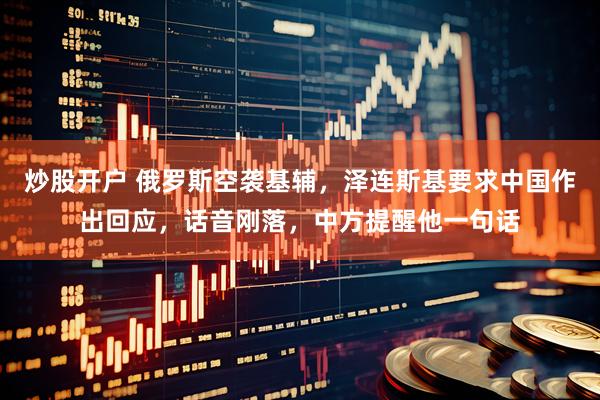 炒股开户 俄罗斯空袭基辅，泽连斯基要求中国作出回应，话音刚落，中方提醒他一句话