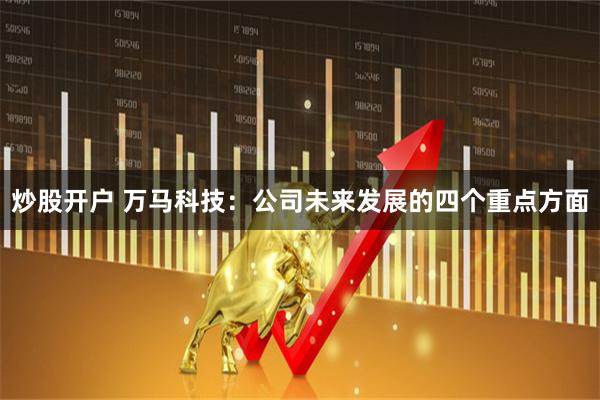 炒股开户 万马科技：公司未来发展的四个重点方面