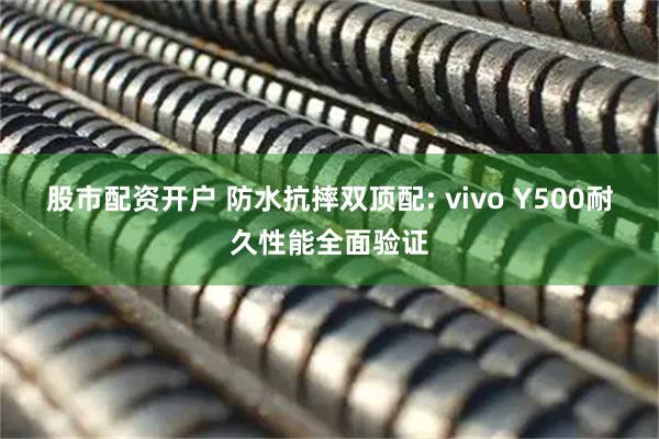 股市配资开户 防水抗摔双顶配: vivo Y500耐久性能全面验证