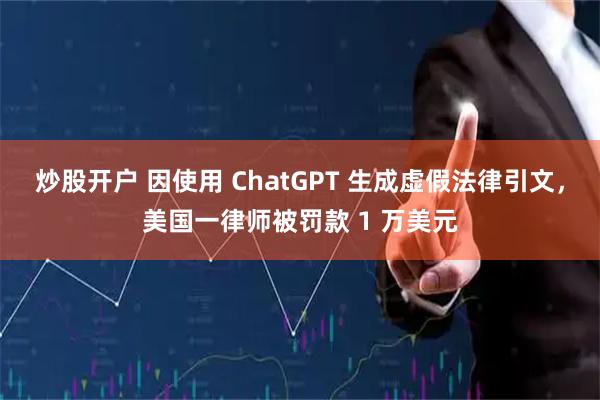 炒股开户 因使用 ChatGPT 生成虚假法律引文，美国一律师被罚款 1 万美元