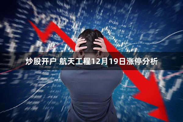 炒股开户 航天工程12月19日涨停分析